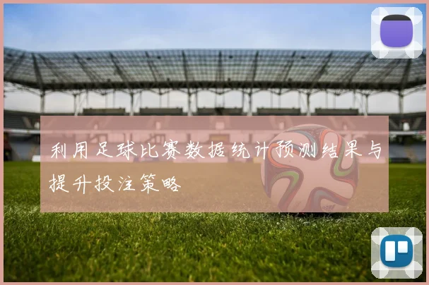 利用足球比赛数据统计预测结果与提升投注策略