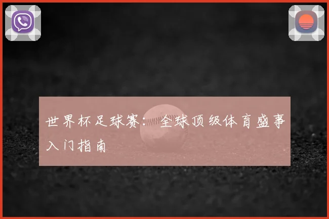 世界杯足球赛：全球顶级体育盛事入门指南
