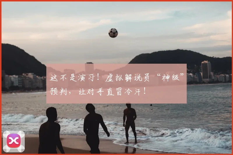 这不是演习！虚拟解说员“神级”预判，让对手直冒冷汗！