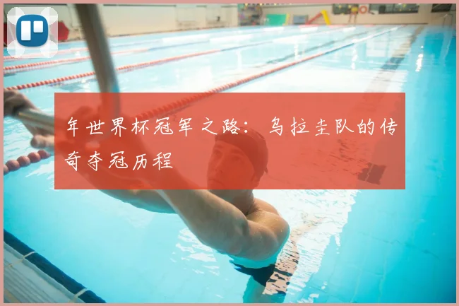 年世界杯冠军之路:乌拉圭队的传奇夺冠历程