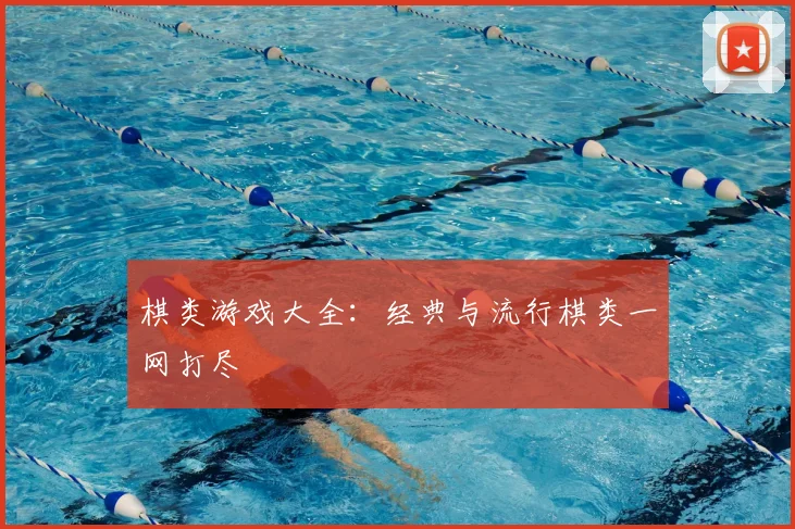 棋类游戏大全:经典与流行棋类一网打尽