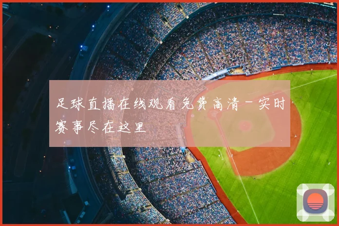 足球直播在线观看免费高清 - 实时赛事尽在这里