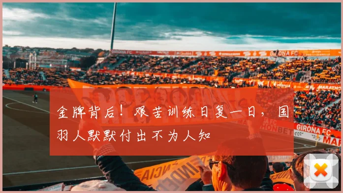 金牌背后！艰苦训练日复一日，国羽人默默付出不为人知