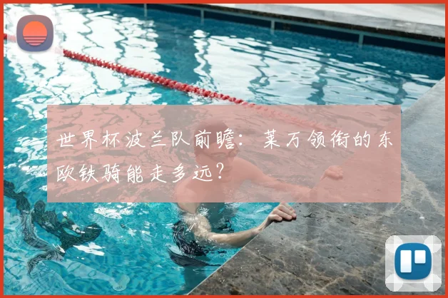 世界杯波兰队前瞻：莱万领衔的东欧铁骑能走多远？