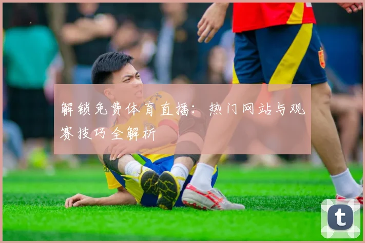 解锁免费体育直播:热门网站与观赛技巧全解析