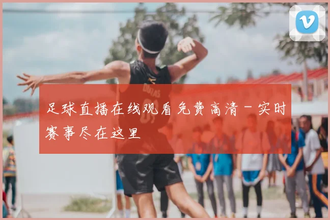 足球直播在线观看免费高清 - 实时赛事尽在这里