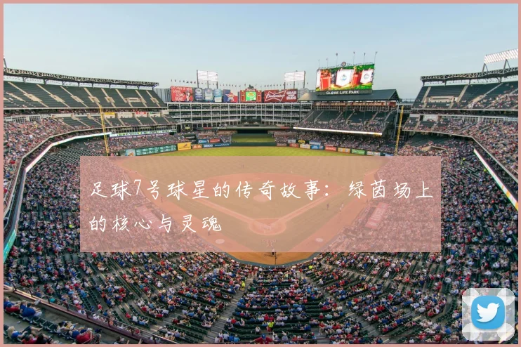 足球7号球星的传奇故事：绿茵场上的核心与灵魂