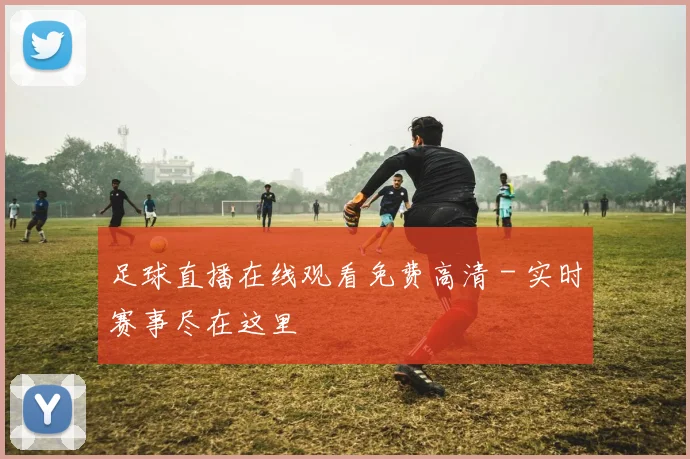足球直播在线观看免费高清 - 实时赛事尽在这里