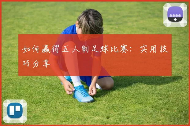 如何赢得五人制足球比赛：实用技巧分享