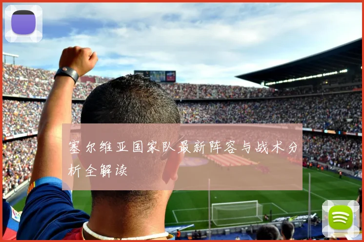 塞尔维亚国家队最新阵容与战术分析全解读