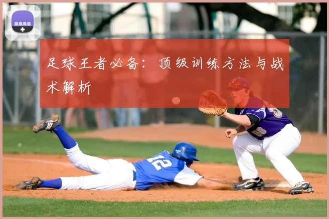 足球王者必备：顶级训练方法与战术解析